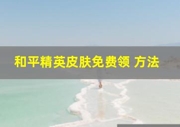 和平精英皮肤免费领 方法